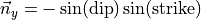 \vec{n}_y & = -\sin(\text{dip}) \sin(\text{strike})